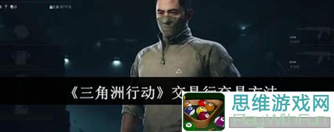 三角洲行动新手必看！入门攻略+交易行详解，怎么选装备才能逆天战力？