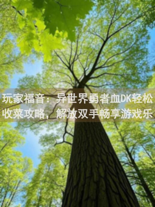 玩家福音：异世界勇者血DK轻松收菜攻略，解放双手畅享游戏乐趣！