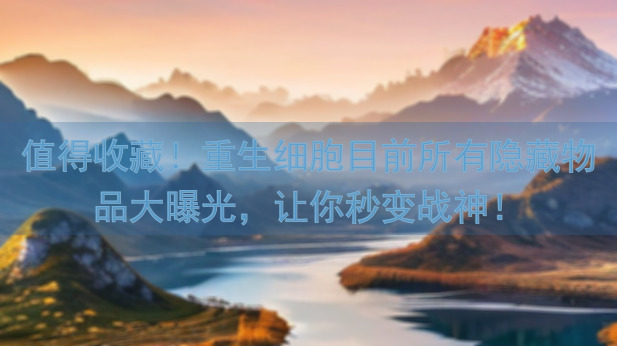 值得收藏！重生细胞目前所有隐藏物品大曝光，让你秒变战神！