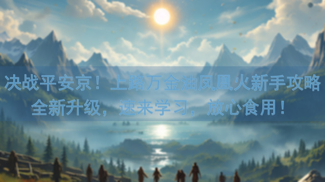 决战平安京！上路万金油凤凰火新手攻略全新升级，速来学习，放心食用！